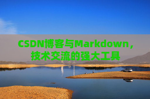 CSDN博客与Markdown，技术交流的强大工具